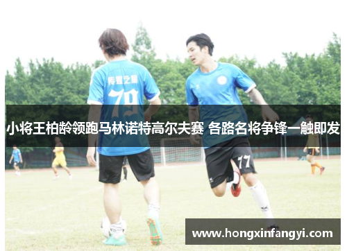 小将王柏龄领跑马林诺特高尔夫赛 各路名将争锋一触即发