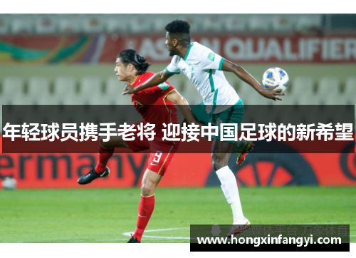 年轻球员携手老将 迎接中国足球的新希望
