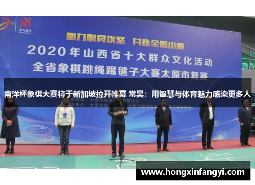 南洋杯象棋大赛将于新加坡拉开帷幕 常昊：用智慧与体育魅力感染更多人