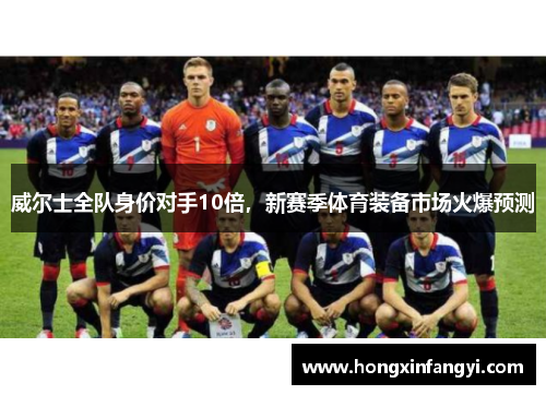 威尔士全队身价对手10倍，新赛季体育装备市场火爆预测